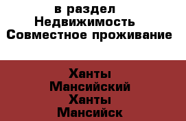  в раздел : Недвижимость » Совместное проживание . Ханты-Мансийский,Ханты-Мансийск г.
